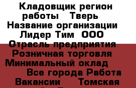 Кладовщик(регион работы - Тверь) › Название организации ­ Лидер Тим, ООО › Отрасль предприятия ­ Розничная торговля › Минимальный оклад ­ 19 800 - Все города Работа » Вакансии   . Томская обл.,Томск г.